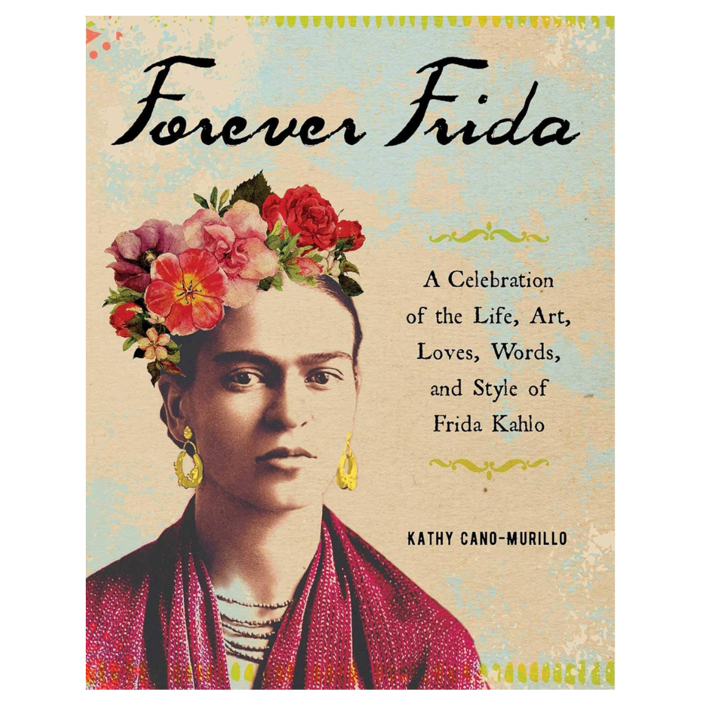 Forever Frida: A Celebration of the Life, Art, Loves, Words, and Style of Frida Kahlo